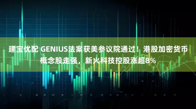建宝优配 GENIUS法案获美参议院通过！港股加密货币概念股走强，新火科技控股涨超8%