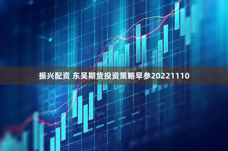 振兴配资 东吴期货投资策略早参20221110