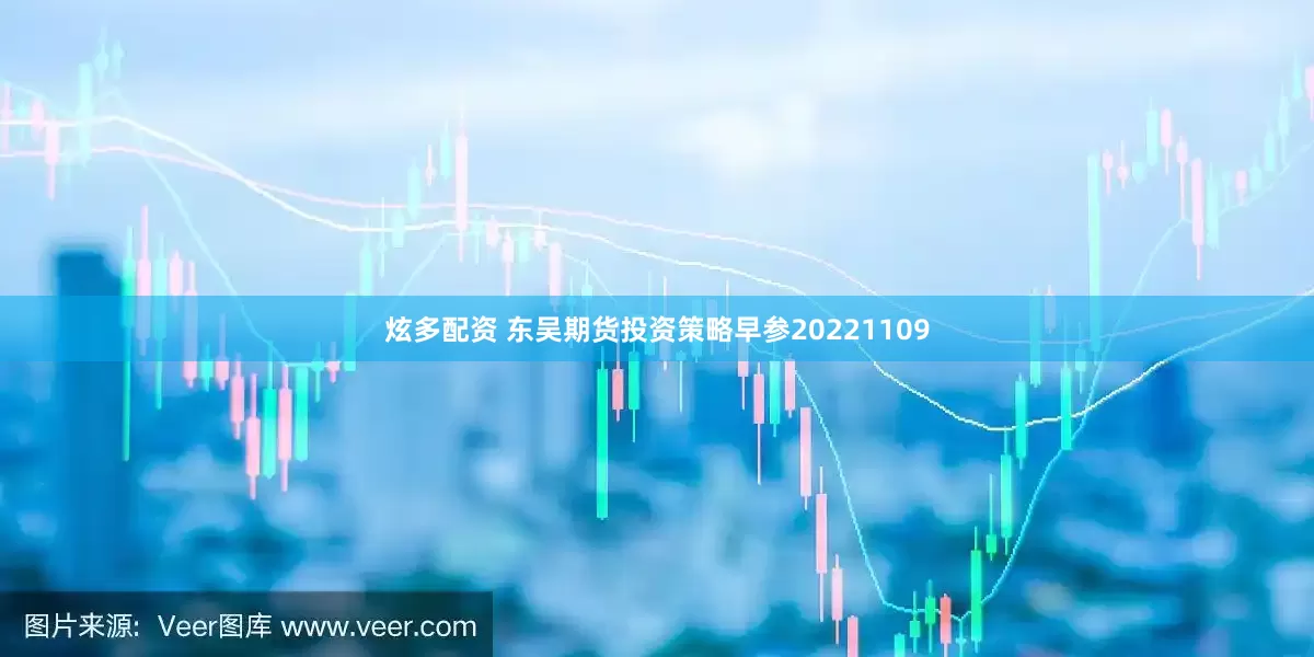 炫多配资 东吴期货投资策略早参20221109