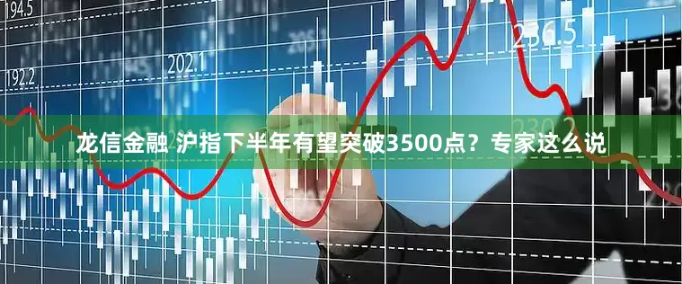 龙信金融 沪指下半年有望突破3500点？专家这么说