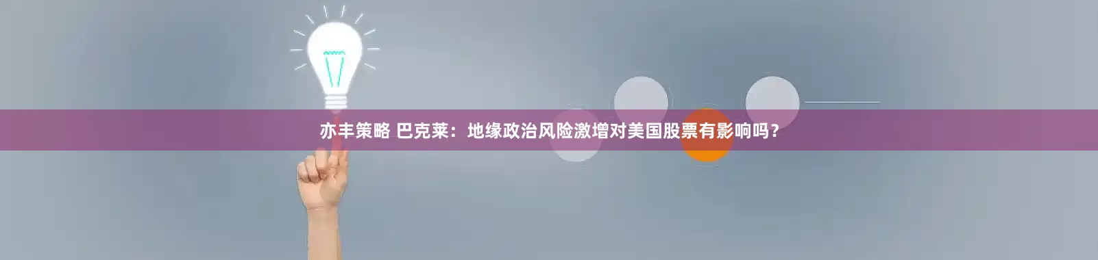 亦丰策略 巴克莱：地缘政治风险激增对美国股票有影响吗？