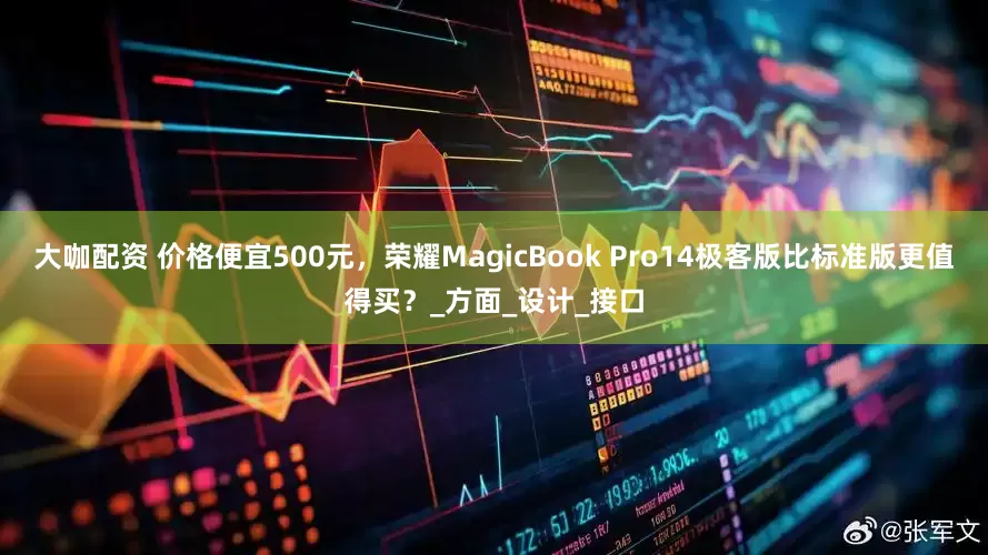 大咖配资 价格便宜500元，荣耀MagicBook Pro14极客版比标准版更值得买？_方面_设计_接口