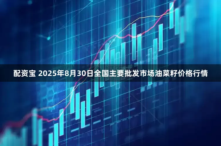 配资宝 2025年8月30日全国主要批发市场油菜籽价格行情