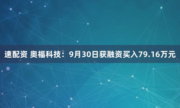 速配资 奥福科技：9月30日获融资买入79.16万元