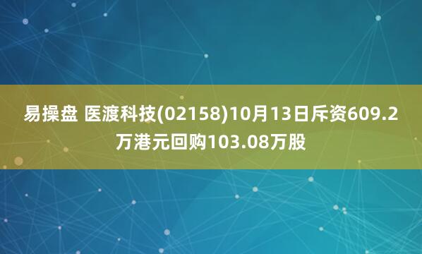 易操盘 医渡科技(02158)10月13日斥资609.2万港元回购103.08万股