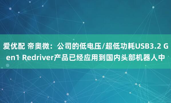 爱优配 帝奥微:公司的低电压/超低功耗USB3.2 Gen1 Redriver产品已经应用到国内头部机器人中