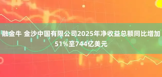 融金牛 金沙中国有限公司2025年净收益总额同比增加51%至744亿美元